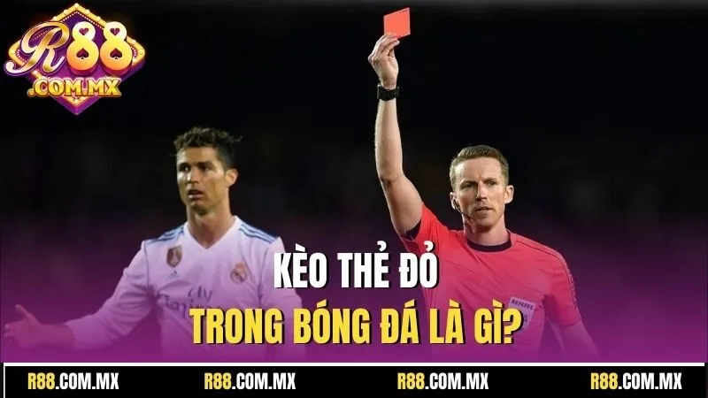 Kèo Thẻ Đỏ R88 - Hướng Dẫn Soi Kèo Cược, Tăng Tỷ Lệ Thắng 2 Kèo thẻ đỏ trong bóng đá là gì?