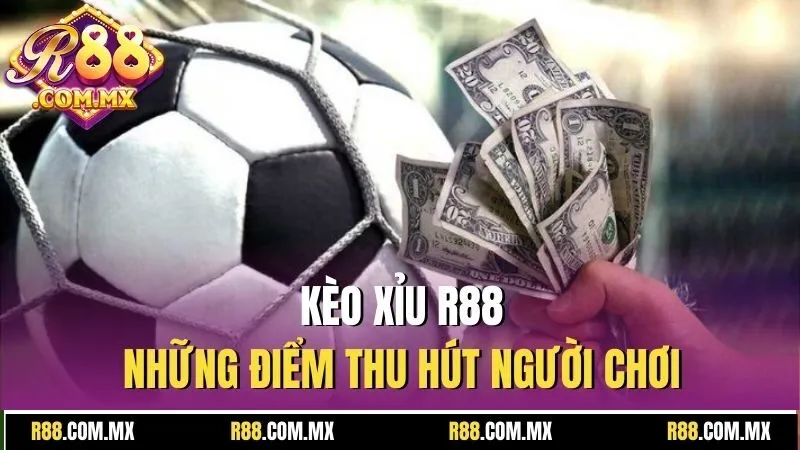 Xỉu Là Gì? - Tất Tần Tật Về Kèo Xỉu Cá Cược Tại R88 4 Kèo xỉu R88, Những điểm thu hút người chơi