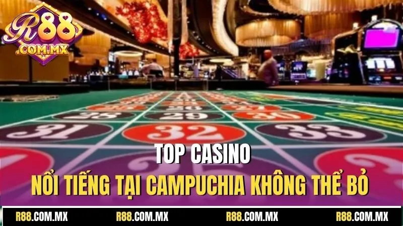 Casino Ở Campuchia - Thiên Đường Giải Trí Hấp Dẫn Cùng R88 3 Top Casino nổi tiếng tại campuchia không thể bỏ