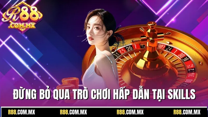 R88 24 Đừng bỏ qua những trò chơi hấp dẫn tại Skills